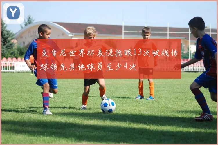 麦肯尼世界杯表现抢眼13次破线传球领先其他球员至少4次