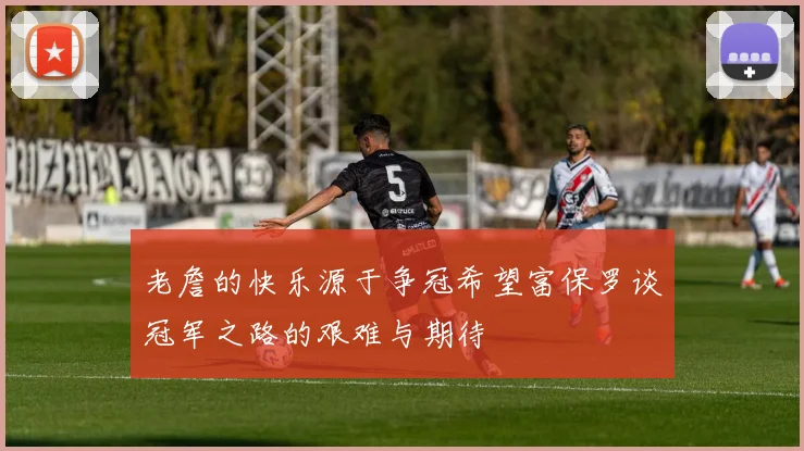 老詹的快乐源于争冠希望富保罗谈冠军之路的艰难与期待