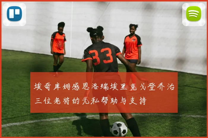 埃奇库姆感恩洛瑞埃里克戈登乔治三位老将的无私帮助与支持