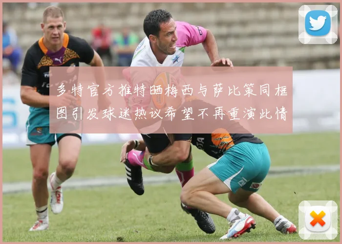 多特官方推特晒梅西与萨比策同框图引发球迷热议希望不再重演此情景