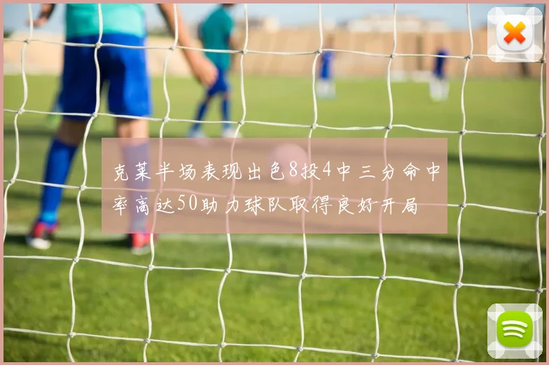 克莱半场表现出色8投4中三分命中率高达50助力球队取得良好开局