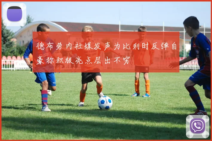 德布劳内社媒发声为比利时反弹自豪称积极亮点层出不穷
