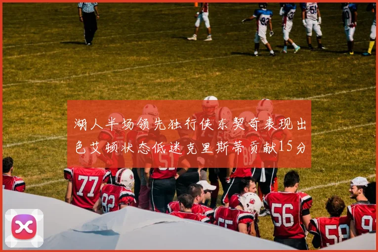 湖人半场领先独行侠东契奇表现出色艾顿状态低迷克里斯蒂贡献15分