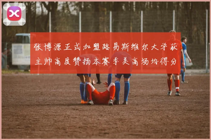 张博源正式加盟路易斯维尔大学获主帅高度赞扬本赛季美高场均得分达到202分