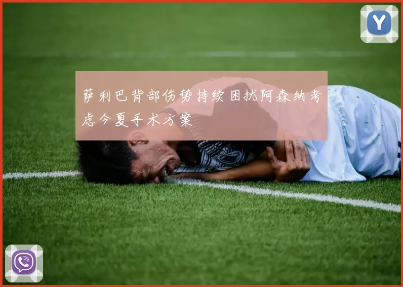 萨利巴背部伤势持续困扰阿森纳考虑今夏手术方案