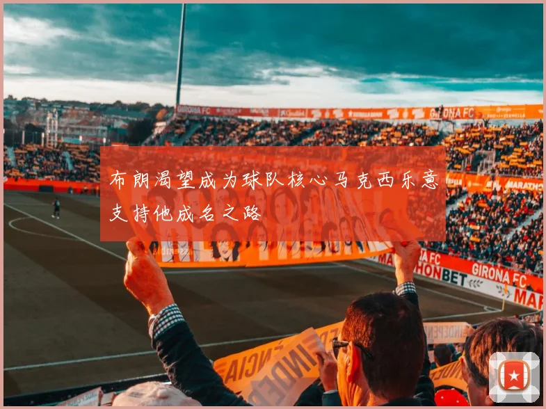 布朗渴望成为球队核心马克西乐意支持他成名之路
