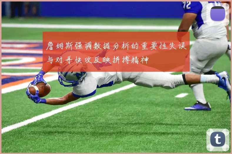 詹姆斯强调数据分析的重要性失误与对手快攻反映拼搏精神