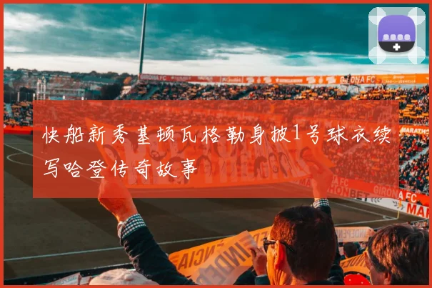 快船新秀基顿瓦格勒身披1号球衣续写哈登传奇故事